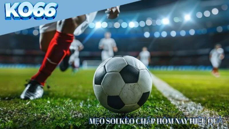 Mẹo soi kèo chấp hôm nay hiệu quả